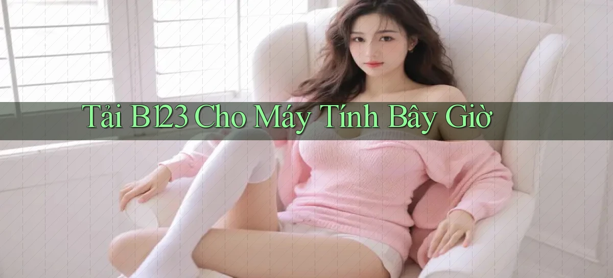 tải b123 cho máy tính bây giờ