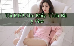 tải b123 cho máy tính bây giờ