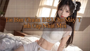 tải bản chuẩn b123 cho máy tính cập nhật mới