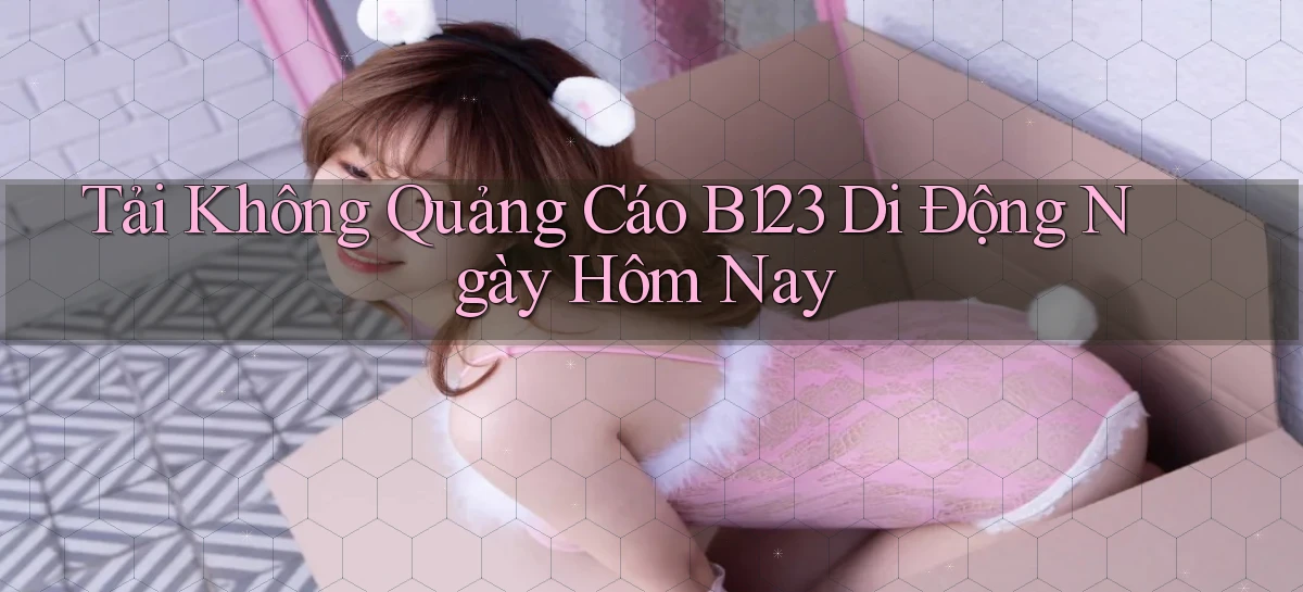 tải không quảng cáo b123 di động ngày hôm nay