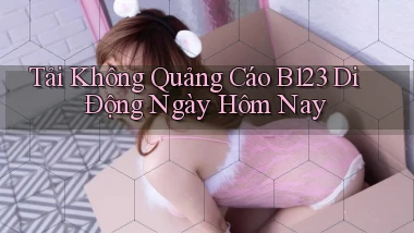 tải không quảng cáo b123 di động ngày hôm nay
