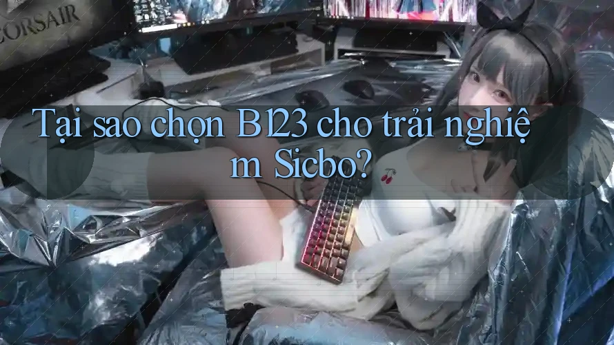 Tại sao chọn B123 cho trải nghiệm Sicbo?