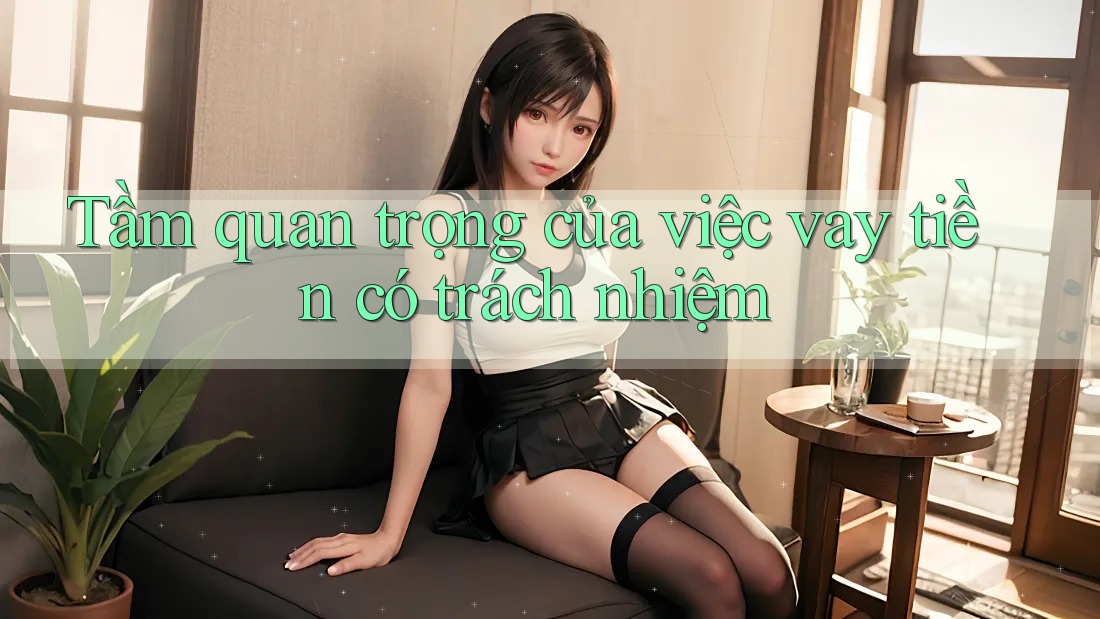 Tầm quan trọng của việc vay tiền có trách nhiệm