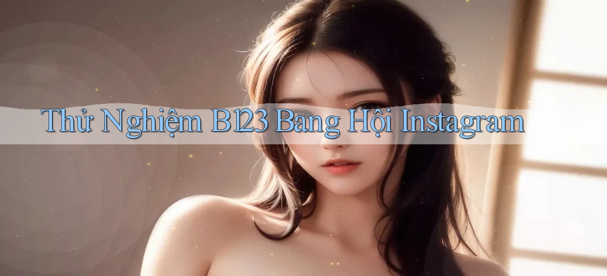 thử nghiệm b123 bang hội instagram