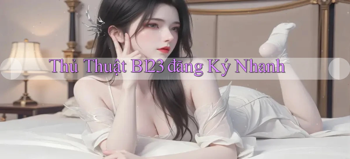 thủ thuật b123 đăng ký nhanh