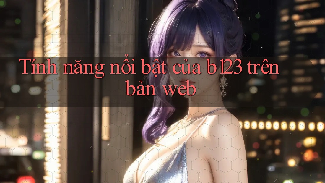 Tính năng nổi bật của b123 trên bản web