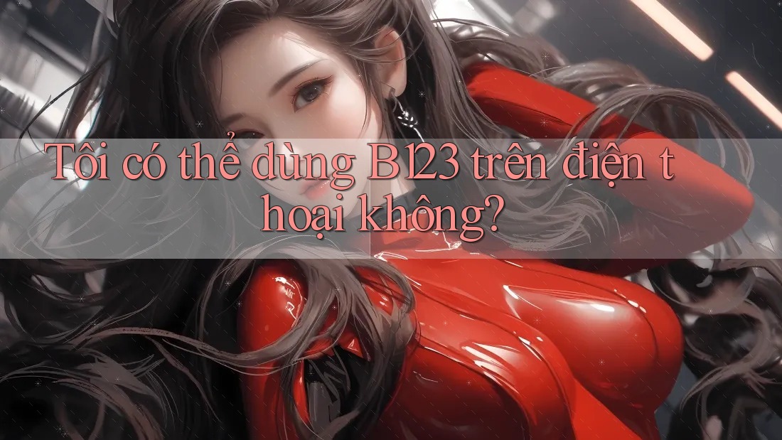 Tôi có thể dùng b123 trên điện thoại không?