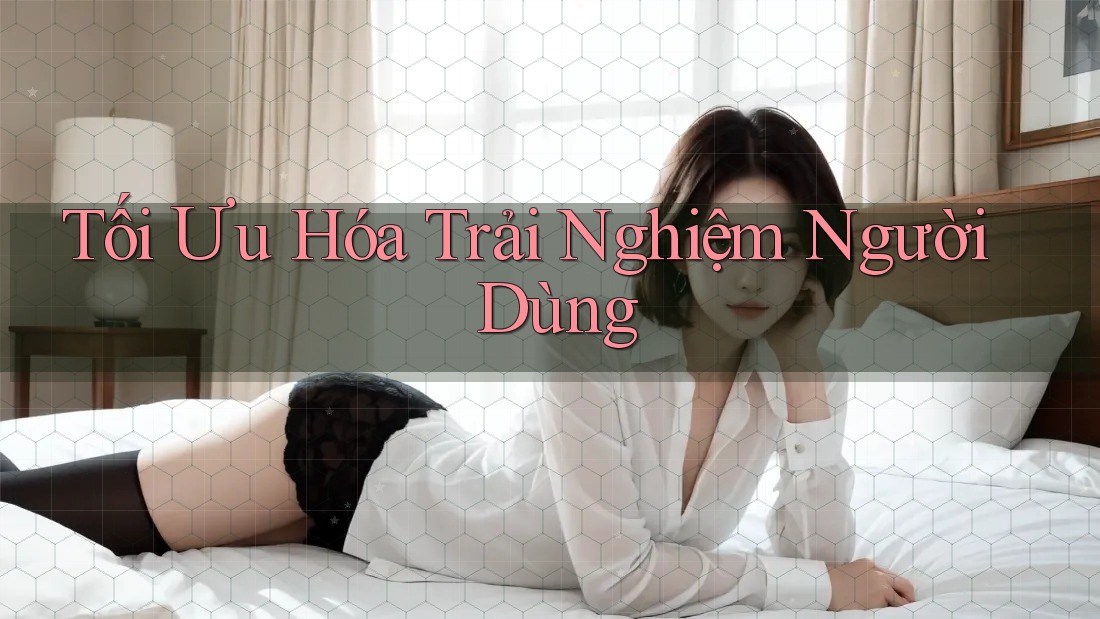 Tối ưu hóa trải nghiệm người dùng