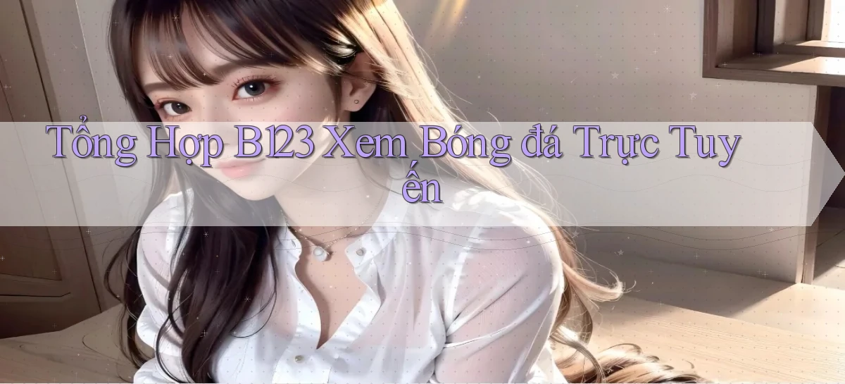 tổng hợp b123 xem bóng đá trực tuyến