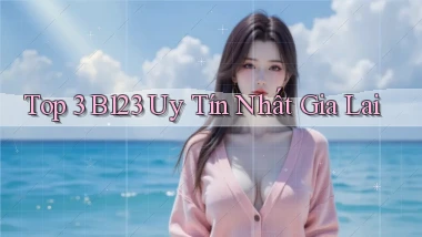 top 3 b123 uy tín nhất Gia Lai