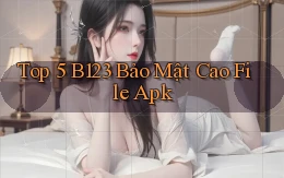 top 5 b123 bảo mật cao file apk