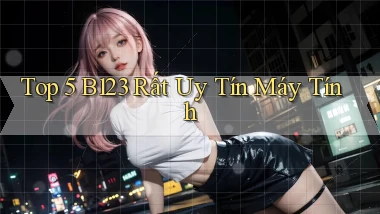 top 5 b123 rất uy tín máy tính