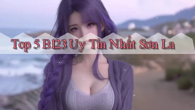top 5 b123 uy tín nhất Sơn La