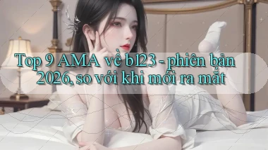 Top 9 AMA về b123   phiên bản 2026, so với khi mới ra mắt
