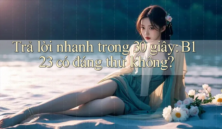 Trả lời nhanh trong 30 giây: B123 có đáng thử không?