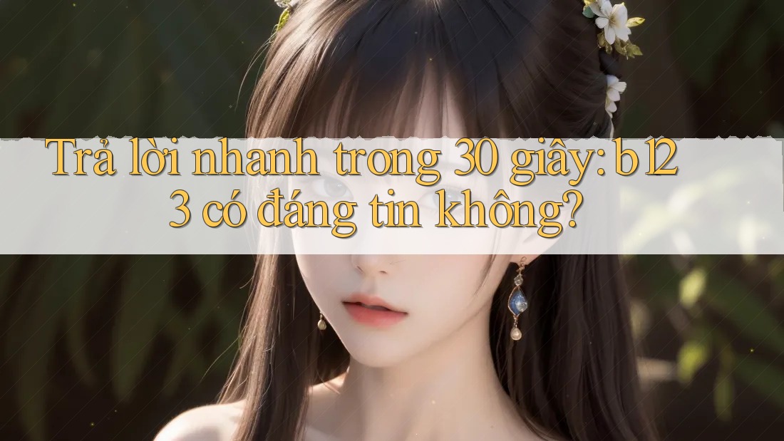 Trả lời nhanh trong 30 giây: b123 có đáng tin không?
