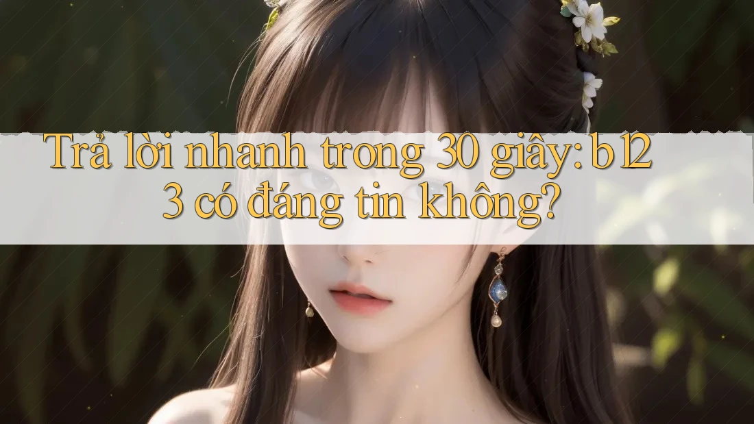 Trả lời nhanh trong 30 giây: b123 có đáng tin không?