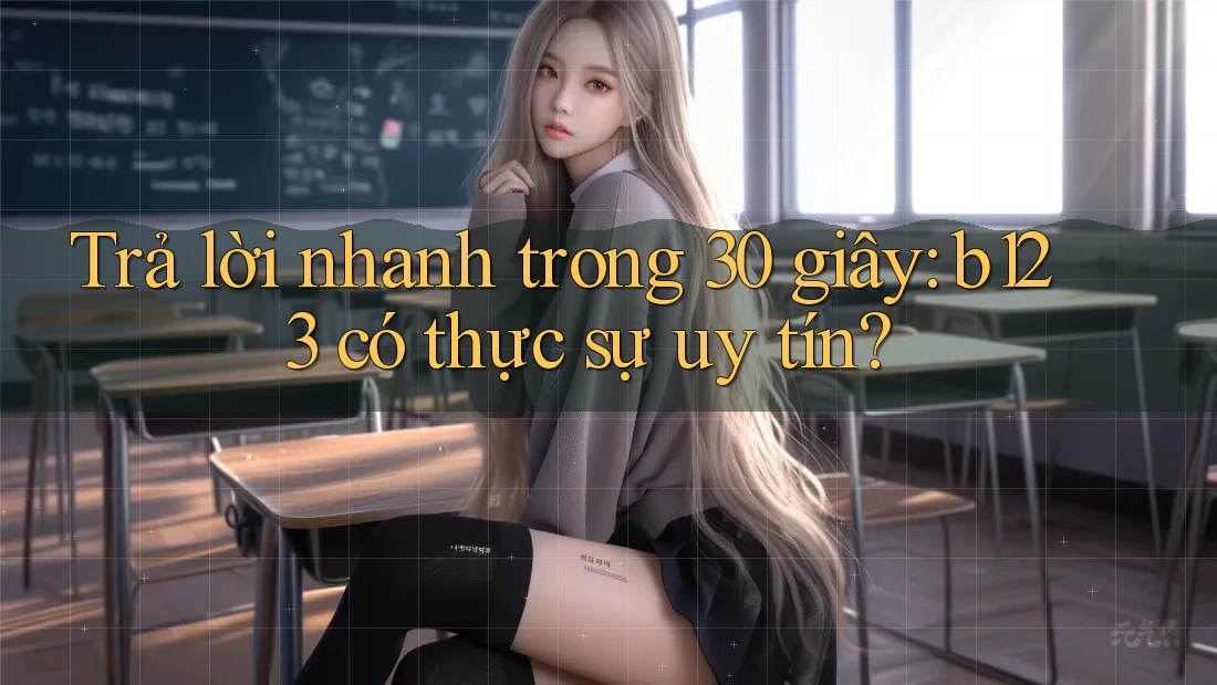 Trả lời nhanh trong 30 giây: b123 có thực sự uy tín?