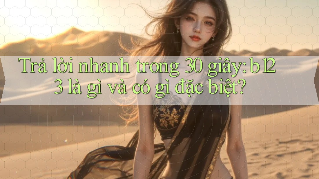Trả lời nhanh trong 30 giây: b123 là gì và có gì đặc biệt?