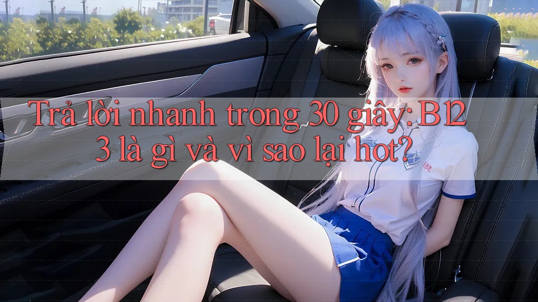 Trả lời nhanh trong 30 giây: B123 là gì và vì sao lại hot? Trả lời nhanh trong 30 giây: B123 là gì và vì sao lại hot?