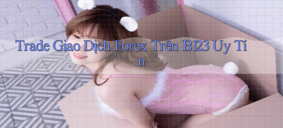 trade giao dịch forex trên b123 uy tín