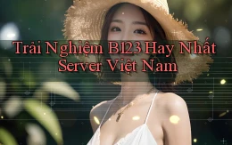 trải nghiệm b123 hay nhất server việt nam