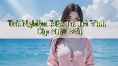 trải nghiệm b123 tại Trà Vinh cập nhật mới