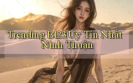 trending b123 uy tín nhất Ninh Thuận