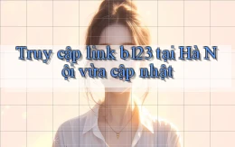 truy cập link b123 tại Hà Nội vừa cập nhật