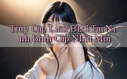 truy cập link b123 tại Ninh Bình cập nhật mới