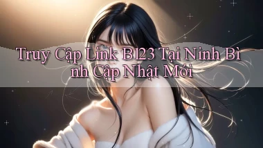 truy cập link b123 tại Ninh Bình cập nhật mới