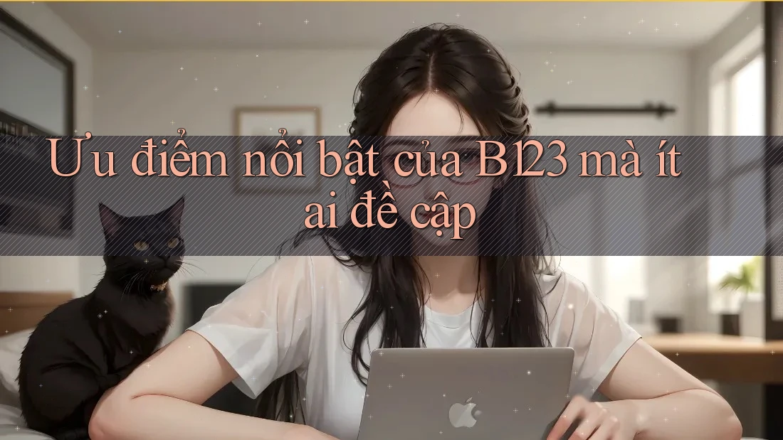 Ưu điểm nổi bật của B123 mà ít ai đề cập