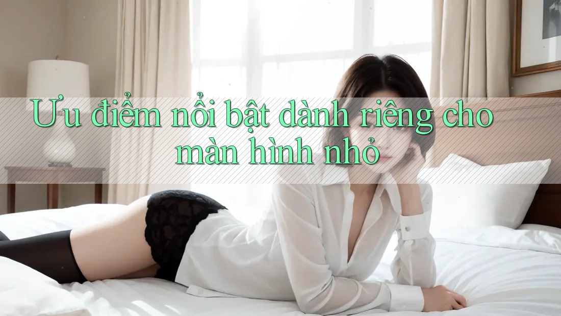 Ưu điểm nổi bật dành riêng cho màn hình nhỏ