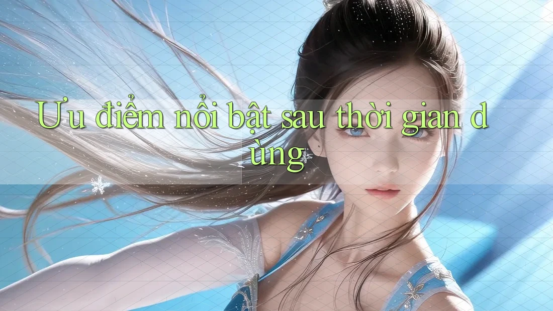 Ưu điểm nổi bật sau thời gian dùng