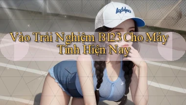 vào trải nghiệm b123 cho máy tính hiện nay
