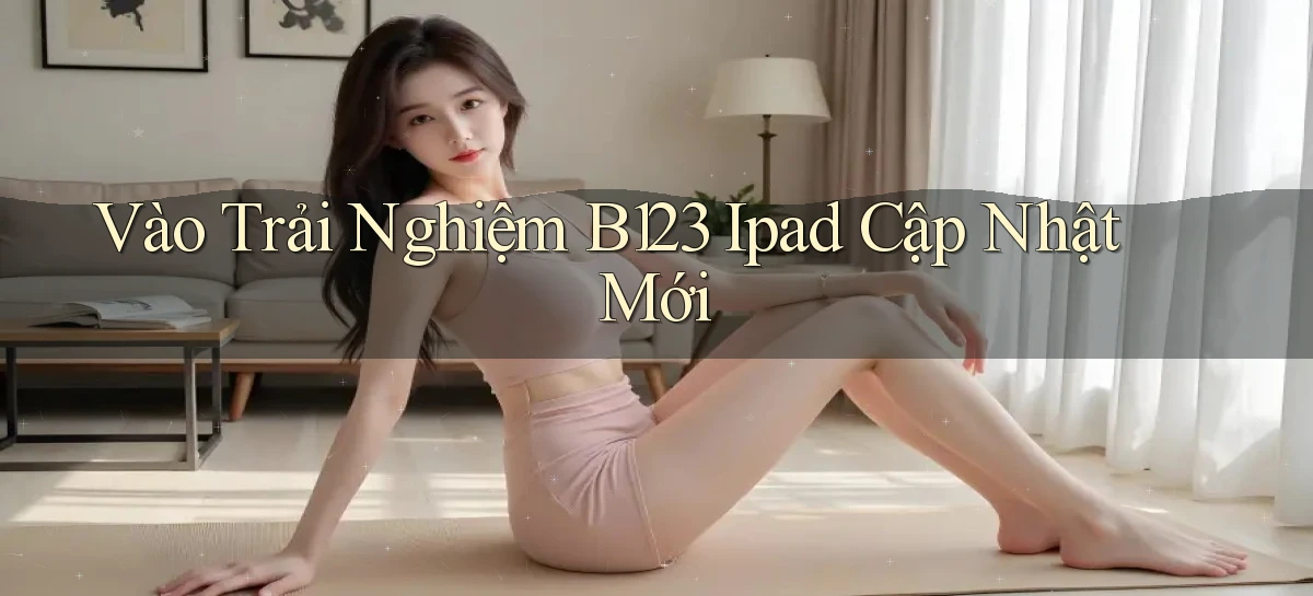 vào trải nghiệm b123 ipad cập nhật mới