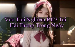 vào trải nghiệm b123 tại Hải Phòng trong ngày