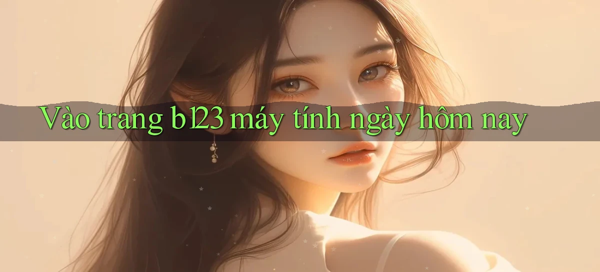 vào trang b123 máy tính ngày hôm nay