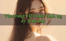 vào trang b123 máy tính ngày hôm nay