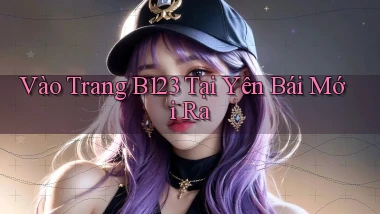 vào trang b123 tại Yên Bái mới ra