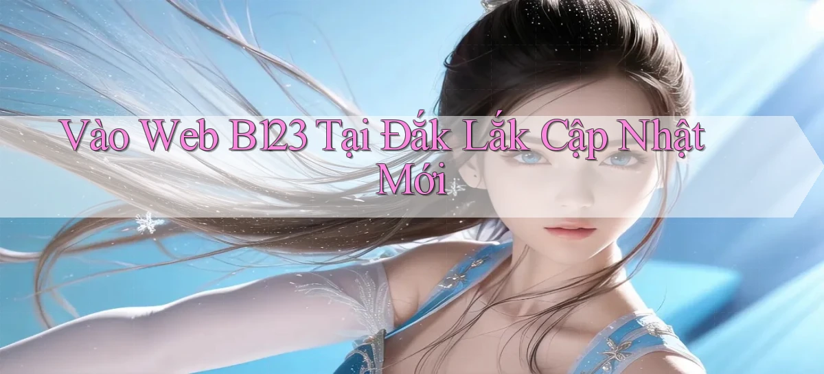 vào web b123 tại Đắk Lắk cập nhật mới