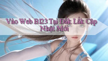 vào web b123 tại Đắk Lắk cập nhật mới