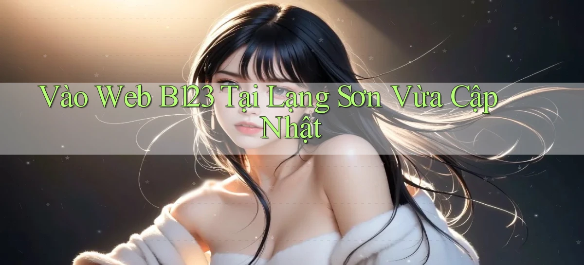 vào web b123 tại Lạng Sơn vừa cập nhật
