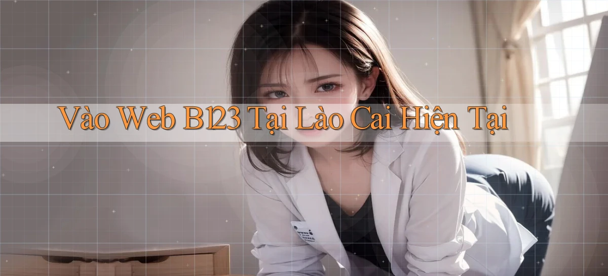 vào web b123 tại Lào Cai hiện tại