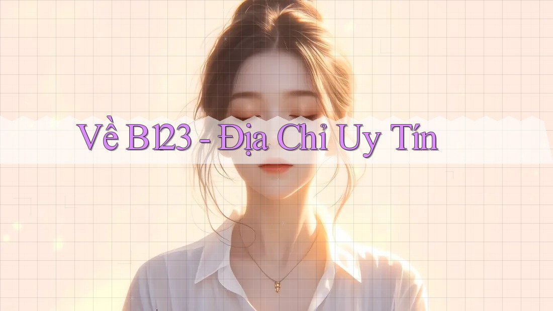 Về B123 - Địa Chỉ Uy Tín