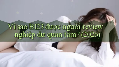 Vì sao B123 được người review nghiệp dư quan tâm (2026)