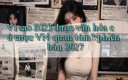 Vì sao B123 được văn hóa cá cược VN quan tâm phiên bản 2027