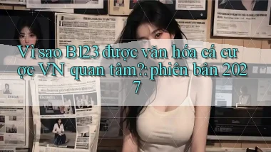 Vì sao B123 được văn hóa cá cược VN quan tâm phiên bản 2027