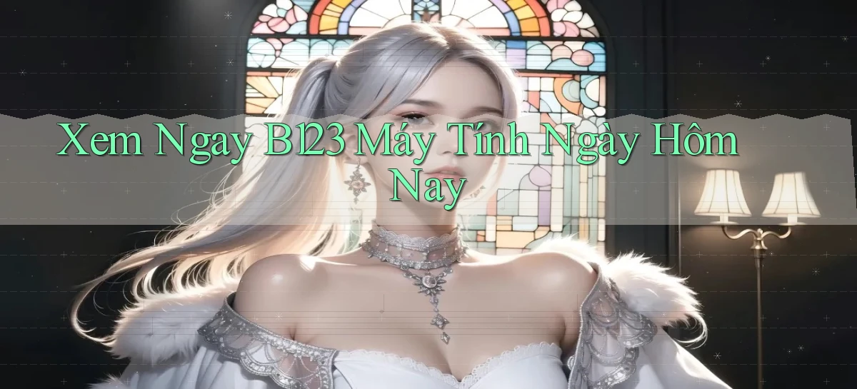 xem ngay b123 máy tính ngày hôm nay