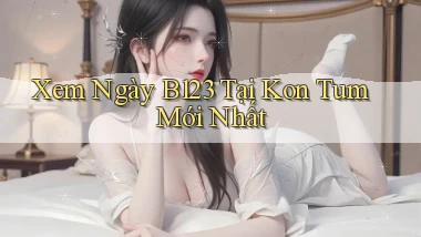 xem ngay b123 tại Kon Tum mới nhất
